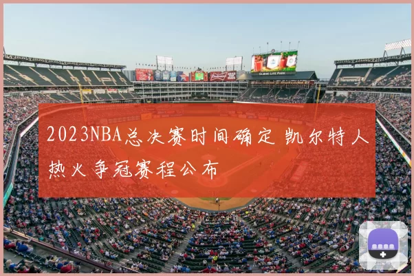 2023NBA总决赛时间确定 凯尔特人热火争冠赛程公布
