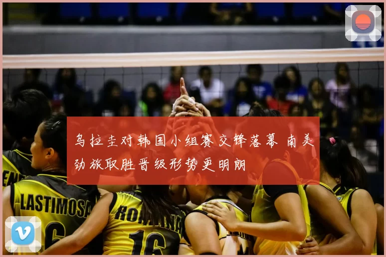 乌拉圭对韩国小组赛交锋落幕 南美劲旅取胜晋级形势更明朗