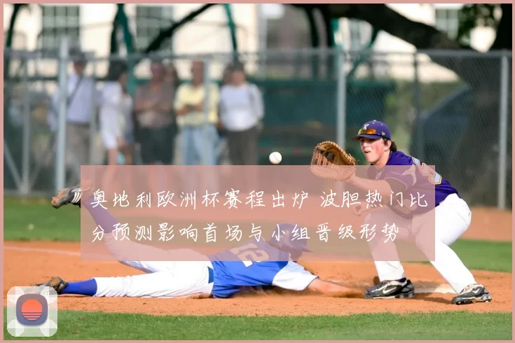 奥地利欧洲杯赛程出炉 波胆热门比分预测影响首场与小组晋级形势
