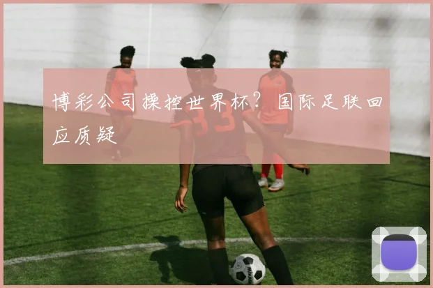 博彩公司操控世界杯？国际足联回应质疑