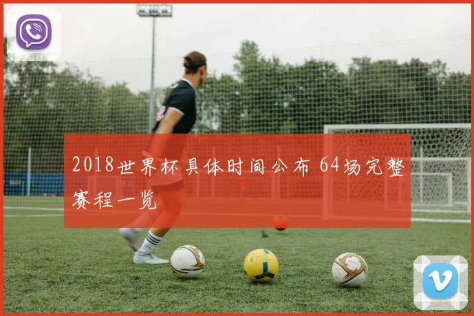 2018世界杯具体时间公布 64场完整赛程一览