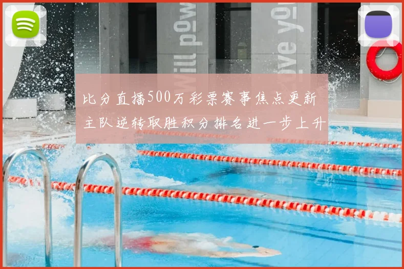 比分直播500万彩票赛事焦点更新 主队逆转取胜积分排名进一步上升