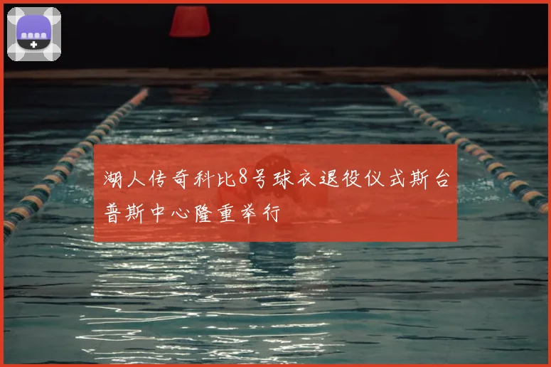 湖人传奇科比8号球衣退役仪式斯台普斯中心隆重举行