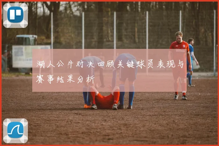 湖人公牛对决回顾关键球员表现与赛事结果分析