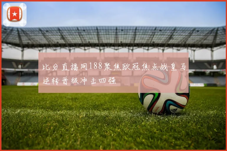 比分直播网188聚焦欧冠焦点战皇马逆转晋级冲击四强