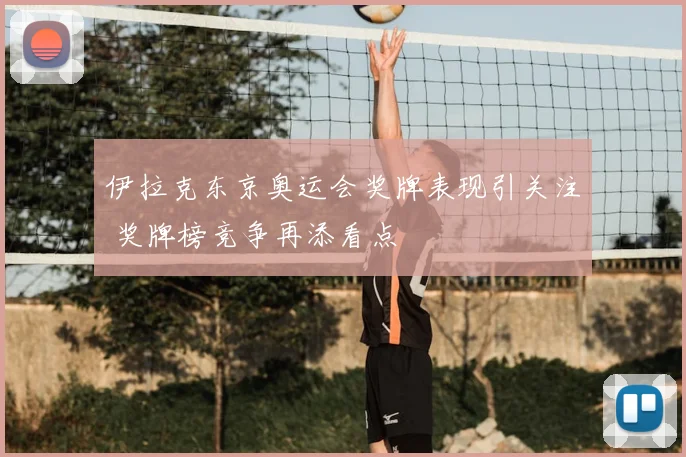 伊拉克东京奥运会奖牌表现引关注 奖牌榜竞争再添看点