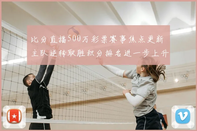 比分直播500万彩票赛事焦点更新 主队逆转取胜积分排名进一步上升