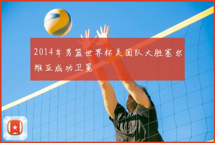 2014年男篮世界杯美国队大胜塞尔维亚成功卫冕