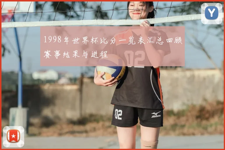 1998年世界杯比分一览表汇总回顾赛事结果与进程