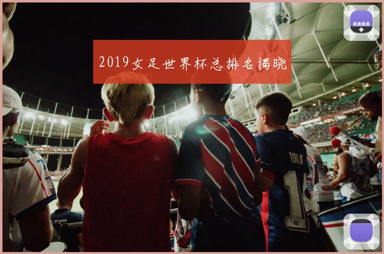 2019女足世界杯总排名揭晓