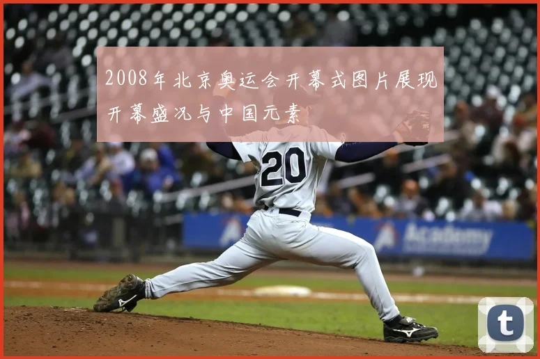 2008年北京奥运会开幕式图片展现开幕盛况与中国元素