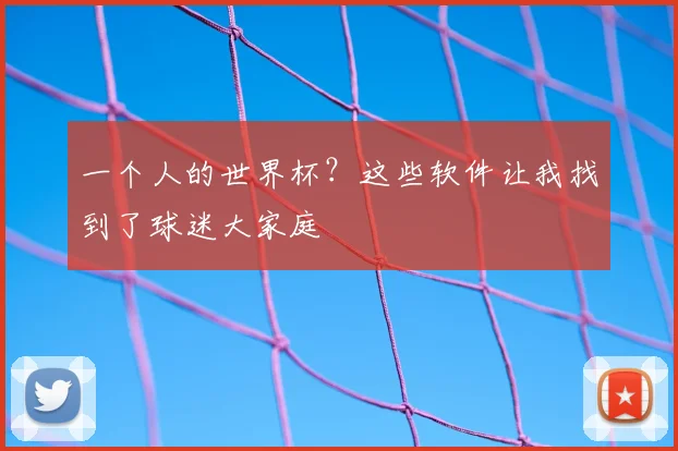一个人的世界杯？这些软件让我找到了球迷大家庭