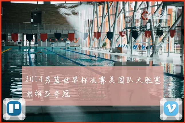 2014男篮世界杯决赛美国队大胜塞尔维亚夺冠