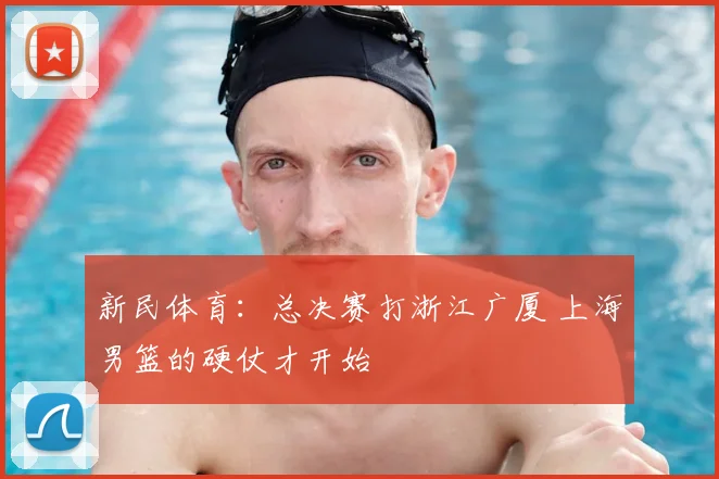 新民体育：总决赛打浙江广厦 上海男篮的硬仗才开始