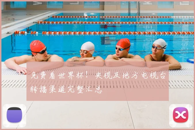免费看世界杯！央视及地方电视台转播渠道完整汇总
