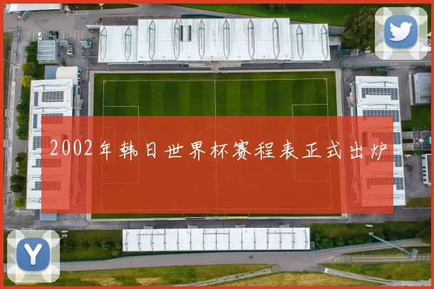 2002年韩日世界杯赛程表正式出炉